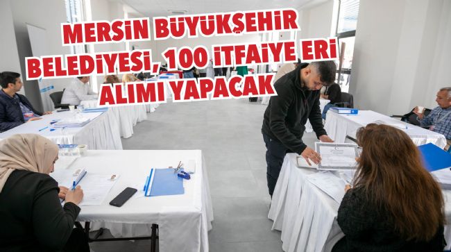 MERSİN BÜYÜKŞEHİR BELEDİYESİ, 100 İTFAİYE ERİ ALIMI YAPACAK