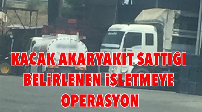 KAÇAK AKARYAKIT OPERASYONU