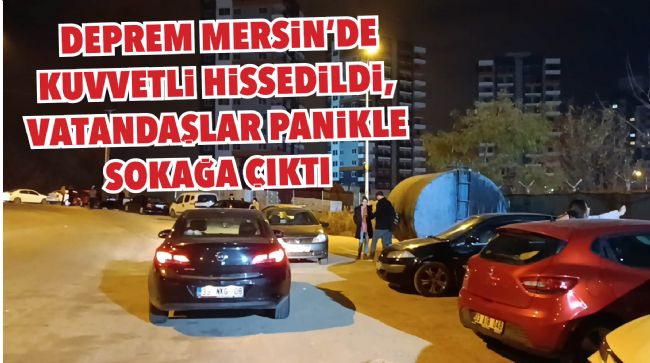  DEPREM MERSİN'DE KUVVETLİ HİSSEDİLDİ, VATANDAŞLAR PANİKLE SOKAĞA ÇIKTI