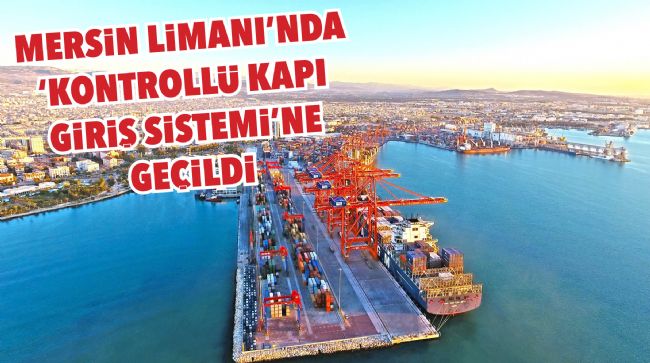 MERSİN LİMANI'NDA 'KONTROLLÜ KAPI GİRİŞ SİSTEMİ'NE GEÇİLDİ